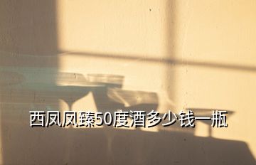 西凤凤臻50度酒多少钱一瓶