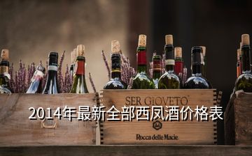 2014年最新全部西凤酒价格表