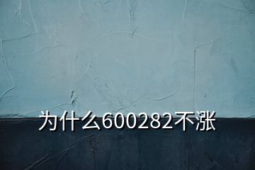 为什么600282不涨