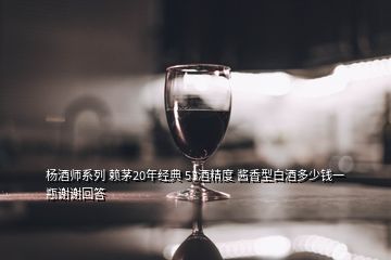 杨酒师系列 赖茅20年经典 53酒精度 酱香型白酒多少钱一瓶谢谢回答