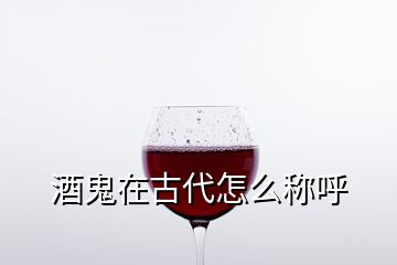 酒鬼在古代怎么称呼