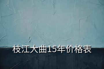 枝江大曲15年价格表