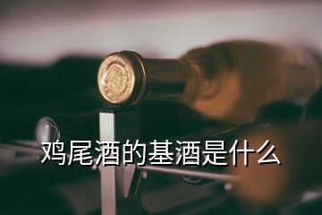 鸡尾酒的基酒是什么