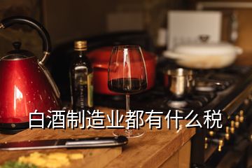 白酒制造业都有什么税