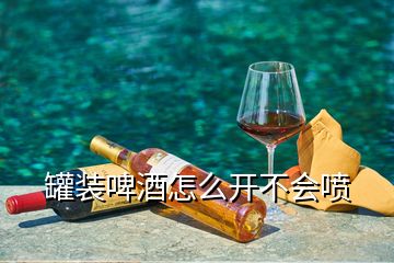 罐装啤酒怎么开不会喷