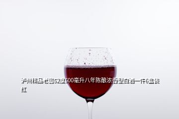 泸州精品老窖52度500毫升八年陈酿浓香型白酒一件6盒装红