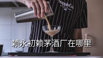 赖永初赖茅酒厂在哪里