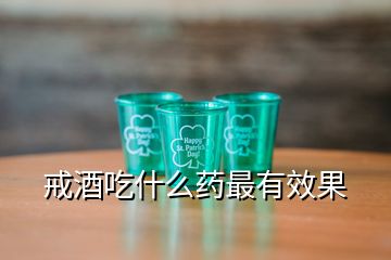 戒酒吃什么药最有效果