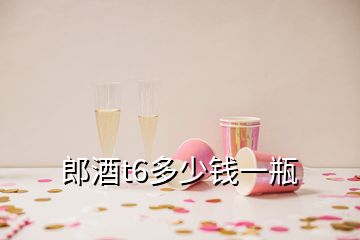 郎酒t6多少钱一瓶