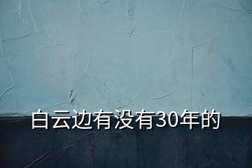 白云边有没有30年的