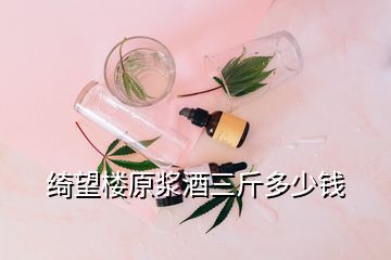 绮望楼原浆酒三斤多少钱