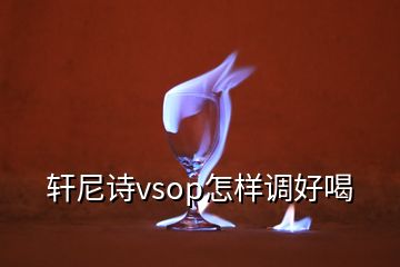 轩尼诗vsop怎样调好喝