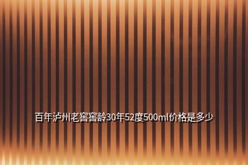 百年泸州老窖窖龄30年52度500ml价格是多少