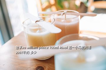 急求xo william prince 700ml 40vol 送一小鸟状附赠 2007年的 多少