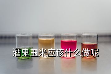 酒鬼玉米应该什么做呢