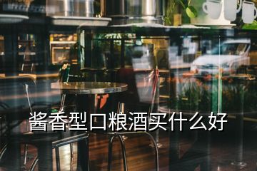 酱香型口粮酒买什么好