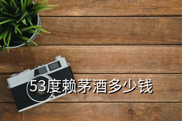 53度赖茅酒多少钱