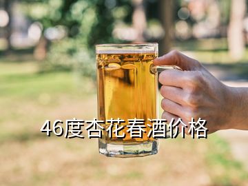 46度杏花春酒价格