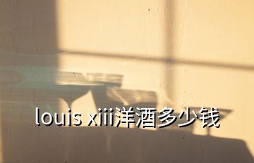 louis xiii洋酒多少钱