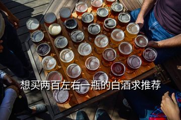 想买两百左右一瓶的白酒求推荐