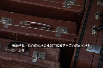 谁能给我一份白酒价格表比如五粮液茅台等白酒的价格包括礼品盒