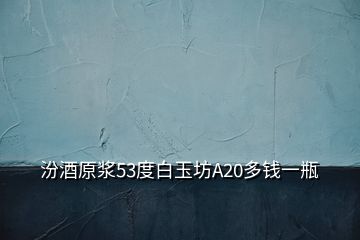 汾酒原浆53度白玉坊A20多钱一瓶