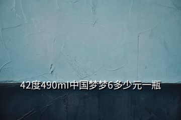 42度490mI中国梦梦6多少元一瓶