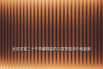 长安老窖三十年典藏精装的52度黑瓶求价格谢谢