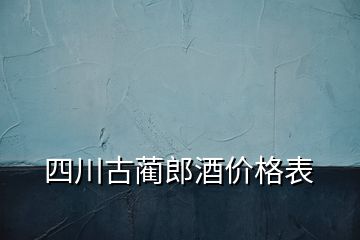 四川古蔺郎酒价格表