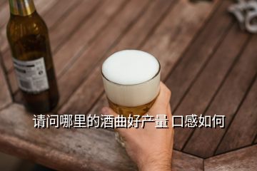 请问哪里的酒曲好产量 口感如何