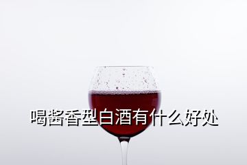 喝酱香型白酒有什么好处