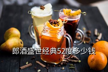 郎酒盛世经典52度多少钱