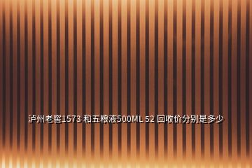 泸州老窖1573 和五粮液500ML 52 回收价分别是多少