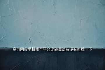 高价回收手机哪个平台比较靠谱有没有推荐一下