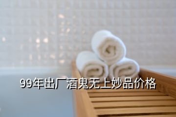 99年出厂酒鬼无上妙品价格