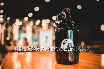 郎酒是怎么分类的他的浓香正宗现实么