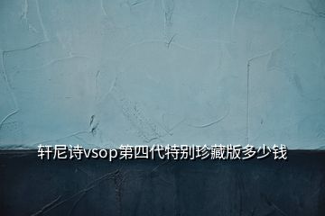 轩尼诗vsop第四代特别珍藏版多少钱