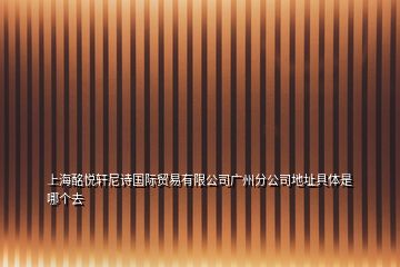 上海酩悦轩尼诗国际贸易有限公司广州分公司地址具体是哪个去