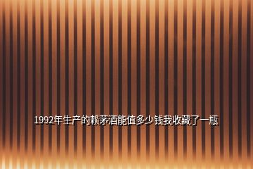 1992年生产的赖茅酒能值多少钱我收藏了一瓶