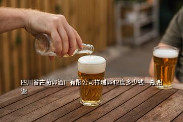 四川省古蔺郎酒厂有限公司祥瑞郎42度多少钱一瓶谢谢
