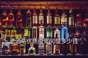 老酒坊优质原浆60度多少钱