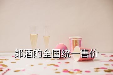 郎酒的全国统一售价