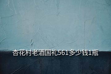 杏花村老酒国礼561多少钱1瓶