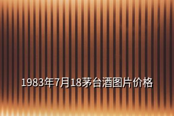 1983年7月18茅台酒图片价格