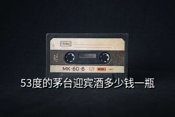 53度的茅台迎宾酒多少钱一瓶