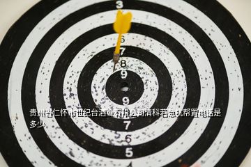 贵州省仁怀市世纪台酒业有限公司清科若急抗帮置电话是多少