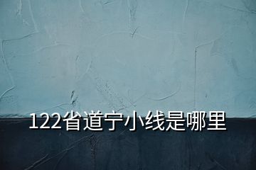 122省道宁小线是哪里