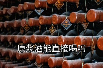 原浆酒能直接喝吗