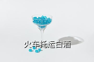 火车托运白酒