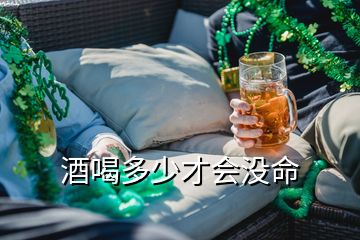 酒喝多少才会没命